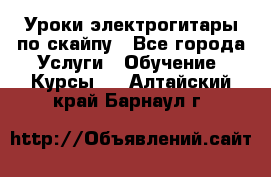 Уроки электрогитары по скайпу - Все города Услуги » Обучение. Курсы   . Алтайский край,Барнаул г.